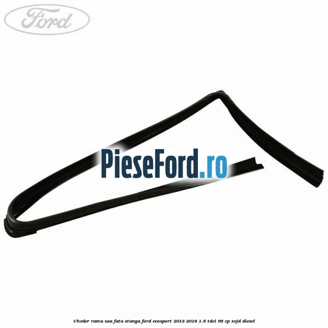 Cheder rama usa fata stanga Ford EcoSport 2013-2018 1.5 TDCi 95 cp XVJD diesel