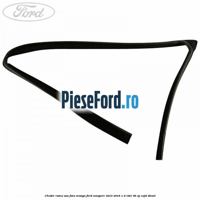 Cheder rama usa fata stanga Ford EcoSport 2013-2018 1.5 TDCi 95 cp XVJD diesel