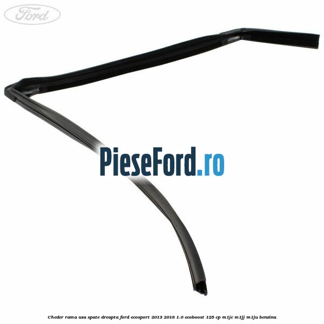 Cheder rama usa spate dreapta Ford EcoSport 2013-2018 1.0 EcoBoost 125 cp Cheder rama usa spate dreapta Ford EcoSport 2013-2018 1.0 EcoBoost 125 cp M1JC, M1JJ, M1JU benzina