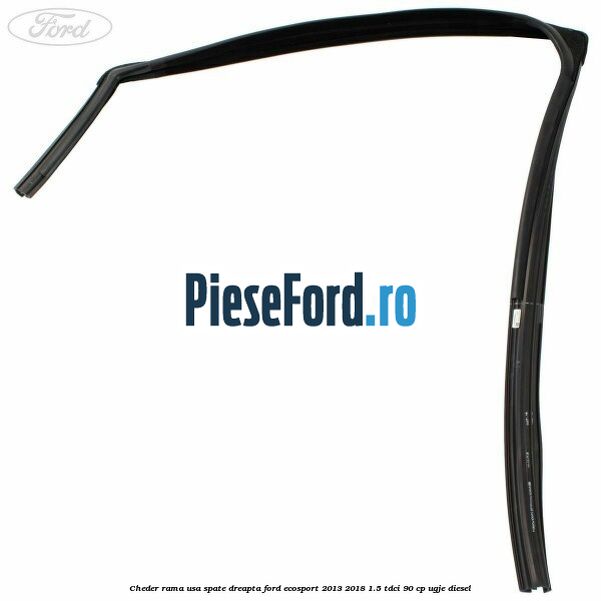Cheder rama usa spate dreapta Ford EcoSport 2013-2018 1.5 TDCi 90 cp Cheder rama usa spate dreapta Ford EcoSport 2013-2018 1.5 TDCi 90 cp UGJE diesel