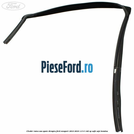 Cheder rama usa spate dreapta Ford EcoSport 2013-2018 1.5 Ti 140 cp UEJB, UEJE benzina