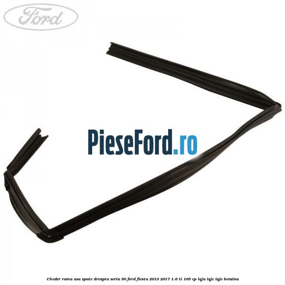 Cheder rama usa spate dreapta seria 50 Ford Fiesta 2013-2017 1.6 Ti 105 cp IQJA, IQJC, IQJE benzina