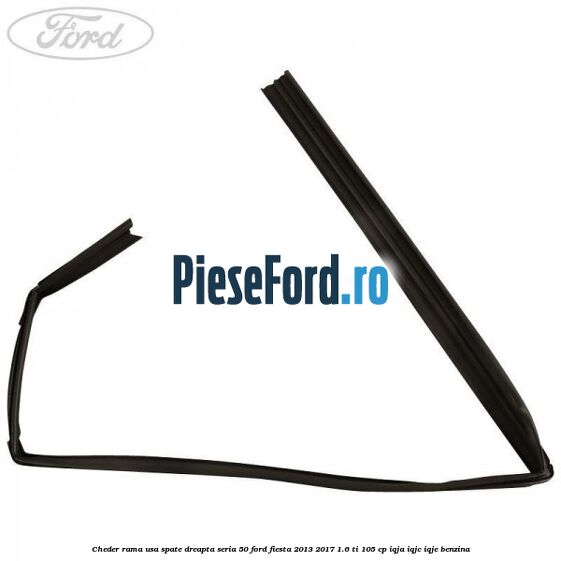 Cheder rama usa spate dreapta seria 50 Ford Fiesta 2013-2017 1.6 Ti 105 cp IQJA, IQJC, IQJE benzina