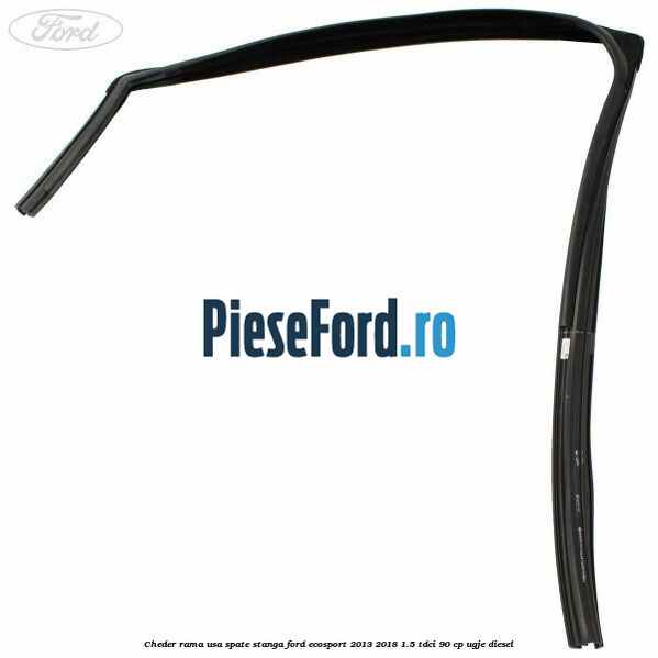 Cheder rama usa spate stanga Ford EcoSport 2013-2018 1.5 TDCi 90 cp UGJE diesel