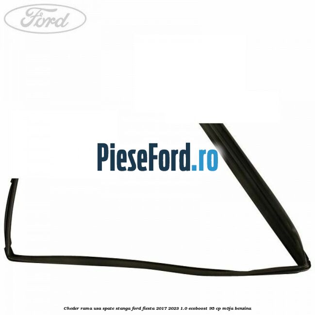 Cheder rama usa spate stanga Ford Fiesta 2017-2023 1.0 EcoBoost 95 cp M0JA benzina