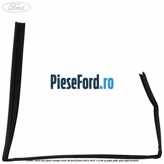 Cheder rama usa spate stanga seria 50 Ford Fiesta 2013-2017 1.0 80 cp P4JA, P4JB, P4JC, P4JD benzina