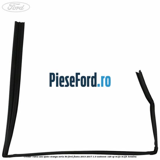 Cheder rama usa spate stanga seria 50 Ford Fiesta 2013-2017 1.0 EcoBoost 125 cp Cheder rama usa spate stanga seria 50 Ford Fiesta 2013-2017 1.0 EcoBoost 125 cp M1JE, M1JH benzina