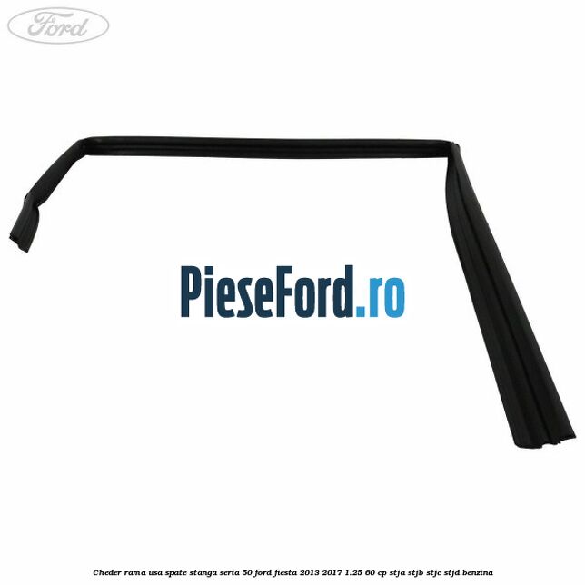 Cheder rama usa spate stanga seria 50 Ford Fiesta 2013-2017 1.25 60 cp STJA, STJB, STJC, STJD benzina