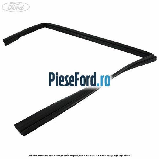 Cheder rama usa spate stanga seria 50 Ford Fiesta 2013-2017 1.5 TDCi 95 cp XVJB, XVJC diesel