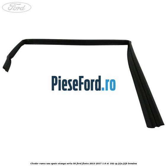 Cheder rama usa spate stanga seria 50 Ford Fiesta 2013-2017 1.6 ST 182 cp JTJA, JTJB benzina