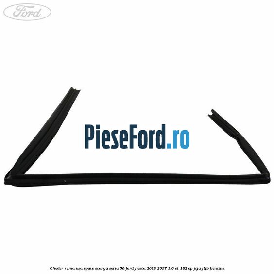 Cheder rama usa spate stanga seria 50 Ford Fiesta 2013-2017 1.6 ST 182 cp JTJA, JTJB benzina