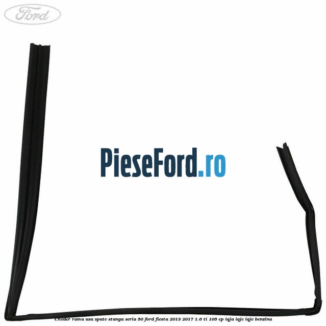 Cheder rama usa spate stanga seria 50 Ford Fiesta 2013-2017 1.6 Ti 105 cp IQJA, IQJC, IQJE benzina