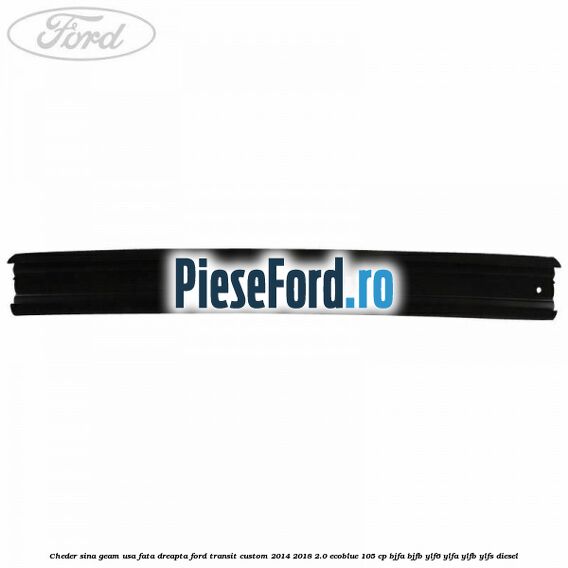 Cheder sina geam usa fata dreapta Ford Transit Custom 2014-2018 2.0 EcoBlue 105 cp BJFA, BJFB, YLF6, YLFA, YLFB, YLFS diesel