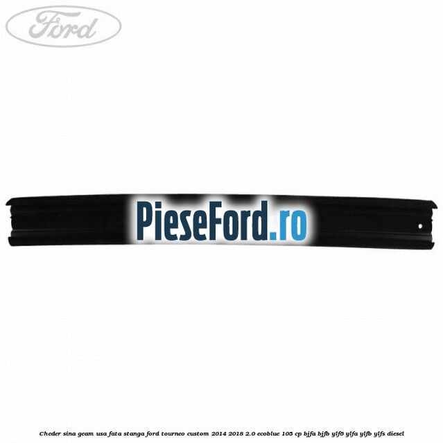 Cheder sina geam usa fata stanga Ford Tourneo Custom 2014-2018 2.0 EcoBlue 105 cp BJFA, BJFB, YLF6, YLFA, YLFB, YLFS diesel