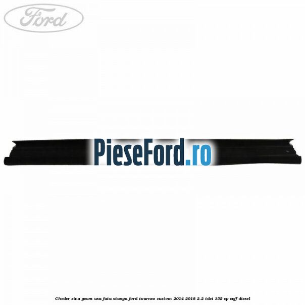 Cheder sina geam usa fata stanga Ford Tourneo Custom 2014-2018 2.2 TDCi 155 cp Cheder sina geam usa fata stanga Ford Tourneo Custom 2014-2018 2.2 TDCi 155 cp CVFF diesel