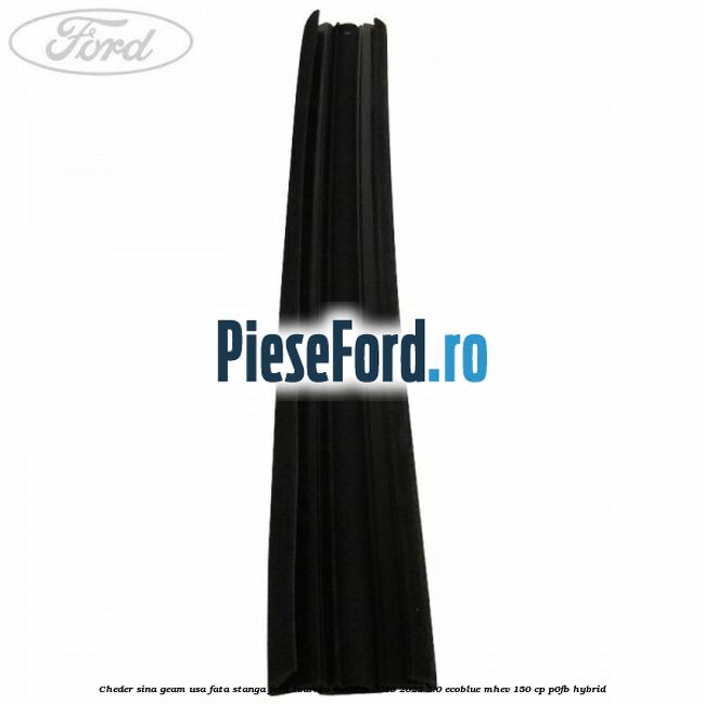 Cheder sina geam usa fata stanga Ford Tourneo Custom 2019-2023 2.0 EcoBlue mHEV 150 cp Cheder sina geam usa fata stanga Ford Tourneo Custom 2019-2023 2.0 EcoBlue mHEV 150 cp P0FB Hybrid