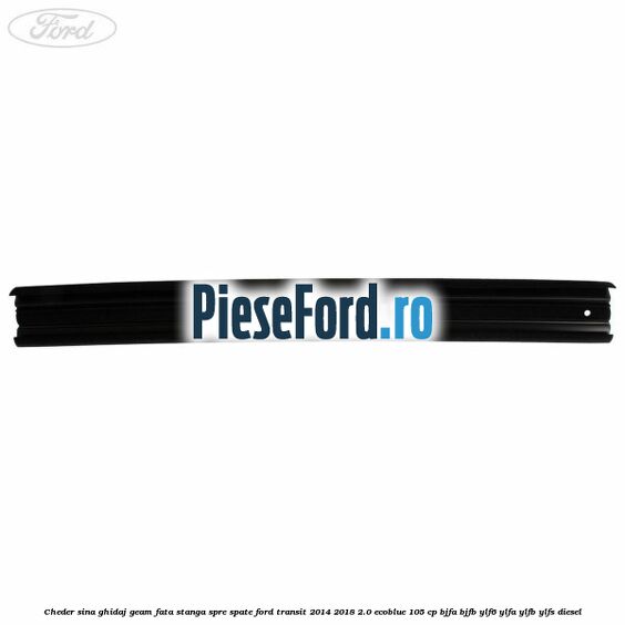 Cheder sina ghidaj geam fata stanga spre spate Ford Transit 2014-2018 2.0 EcoBlue 105 cp Cheder sina ghidaj geam fata stanga spre spate Ford Transit 2014-2018 2.0 EcoBlue 105 cp BJFA, BJFB, YLF6, YLFA, YLFB, YLFS diesel