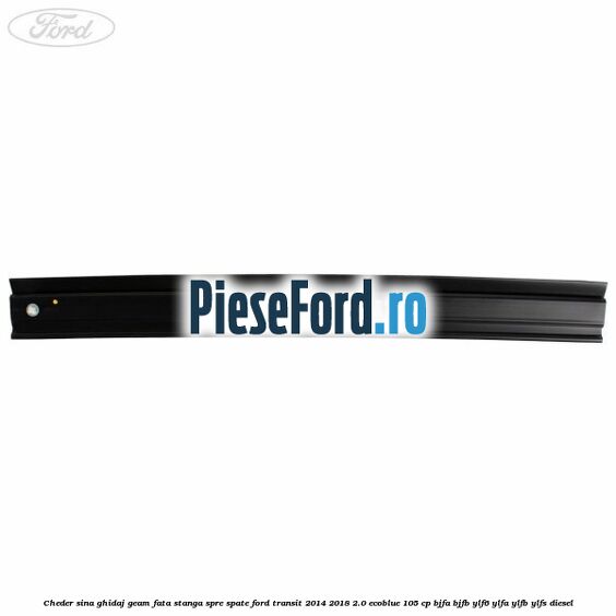 Cheder sina ghidaj geam fata stanga spre spate Ford Transit 2014-2018 2.0 EcoBlue 105 cp Cheder sina ghidaj geam fata stanga spre spate Ford Transit 2014-2018 2.0 EcoBlue 105 cp BJFA, BJFB, YLF6, YLFA, YLFB, YLFS diesel