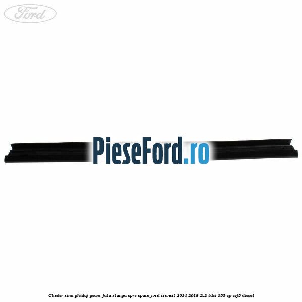 Cheder sina ghidaj geam fata stanga spre spate Ford Transit 2014-2018 2.2 TDCi 155 cp CVF5 diesel