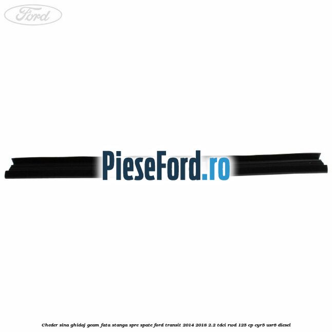 Cheder sina ghidaj geam fata stanga spre spate Ford Transit 2014-2018 2.2 TDCi RWD 125 cp CYR5, USR6 diesel