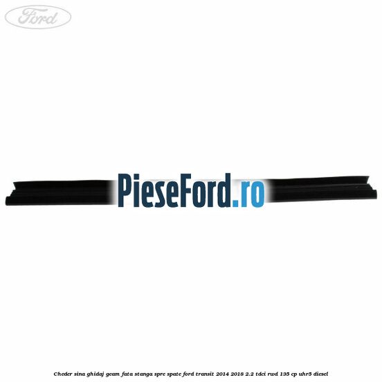 Cheder sina ghidaj geam fata stanga spre spate Ford Transit 2014-2018 2.2 TDCi RWD 135 cp Cheder sina ghidaj geam fata stanga spre spate Ford Transit 2014-2018 2.2 TDCi RWD 135 cp UHR5 diesel