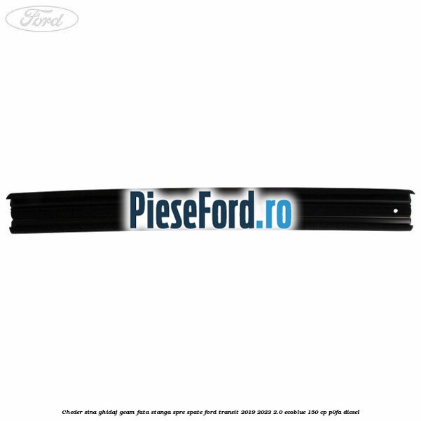 Cheder sina ghidaj geam fata stanga spre spate Ford Transit 2019-2023 2.0 EcoBlue 150 cp P0FA diesel