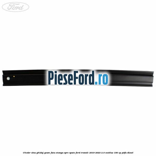 Cheder sina ghidaj geam fata stanga spre spate Ford Transit 2019-2023 2.0 EcoBlue 150 cp P0FA diesel
