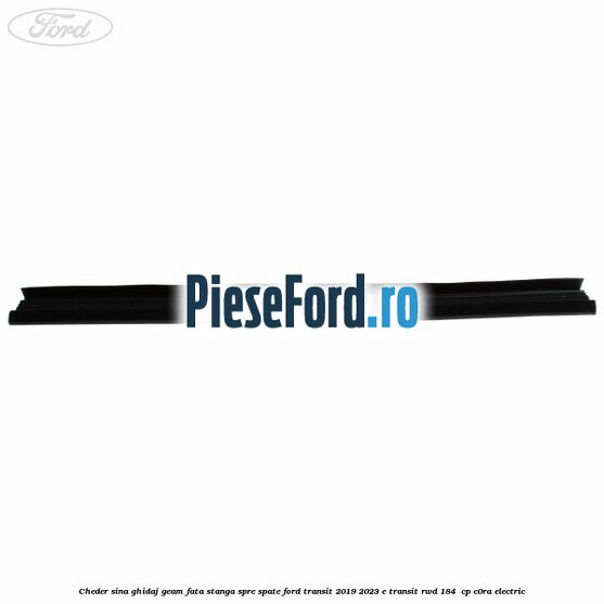 Cheder sina ghidaj geam fata stanga spre spate Ford Transit 2019-2023 E-TRANSIT RWD 184  cp C0RA electric