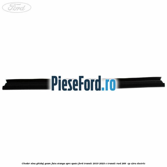 Cheder sina ghidaj geam fata stanga spre spate Ford Transit 2019-2023 E-TRANSIT RWD 269  cp C2RA electric