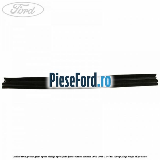 Cheder sina ghidaj geam spate stanga spre spate Ford Tourneo Connect 2013-2018 1.5 TDCi 120 cp XWGA, XWGB, XWGC diesel