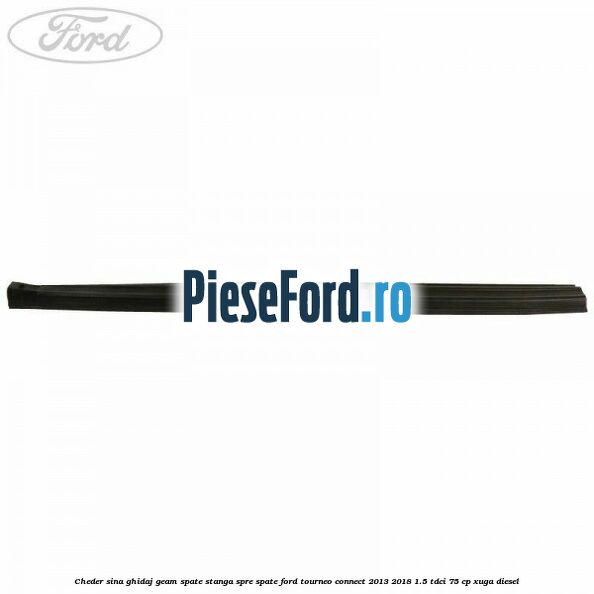 Cheder sina ghidaj geam spate stanga spre spate Ford Tourneo Connect 2013-2018 1.5 TDCi 75 cp Cheder sina ghidaj geam spate stanga spre spate Ford Tourneo Connect 2013-2018 1.5 TDCi 75 cp XUGA diesel