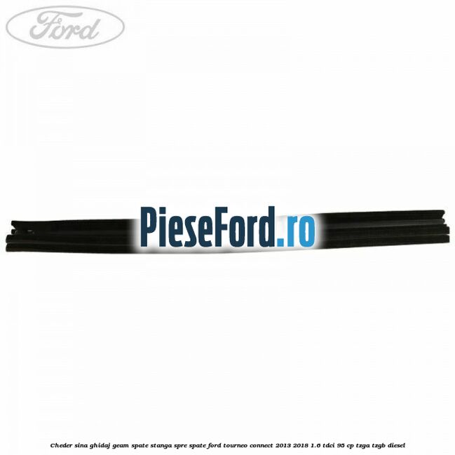 Cheder sina ghidaj geam spate stanga spre spate Ford Tourneo Connect 2013-2018 1.6 TDCi 95 cp Cheder sina ghidaj geam spate stanga spre spate Ford Tourneo Connect 2013-2018 1.6 TDCi 95 cp TZGA, TZGB diesel