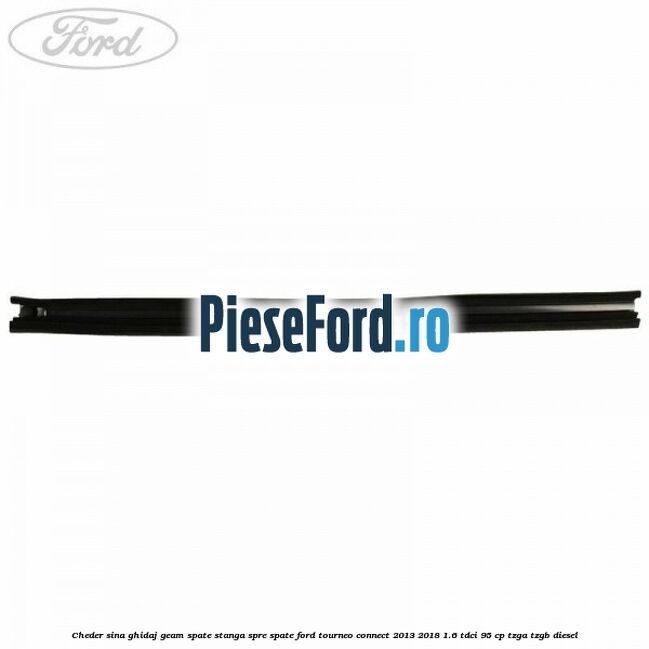 Cheder sina ghidaj geam spate stanga spre spate Ford Tourneo Connect 2013-2018 1.6 TDCi 95 cp Cheder sina ghidaj geam spate stanga spre spate Ford Tourneo Connect 2013-2018 1.6 TDCi 95 cp TZGA, TZGB diesel