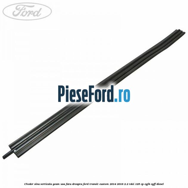 Cheder sina verticala geam usa fata dreapta Ford Transit Custom 2014-2018 2.2 TDCi 125 cp CYF4, CYFF diesel