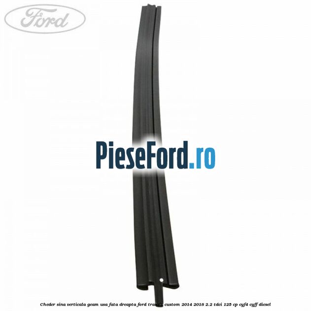 Cheder sina verticala geam usa fata dreapta Ford Transit Custom 2014-2018 2.2 TDCi 125 cp CYF4, CYFF diesel