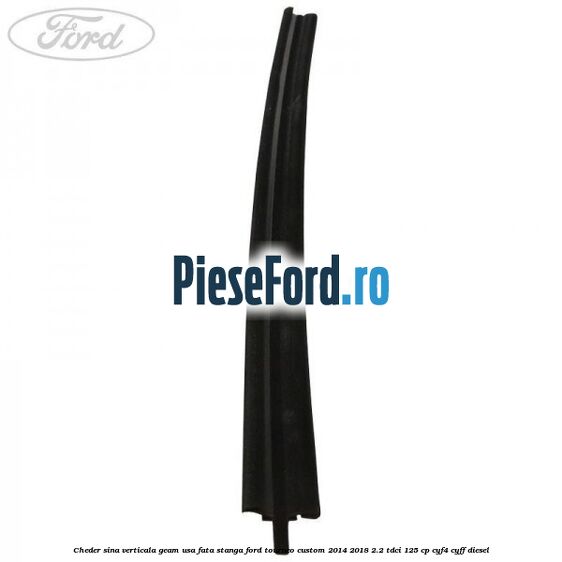 Cheder sina verticala geam usa fata stanga Ford Tourneo Custom 2014-2018 2.2 TDCi 125 cp Cheder sina verticala geam usa fata stanga Ford Tourneo Custom 2014-2018 2.2 TDCi 125 cp CYF4, CYFF diesel