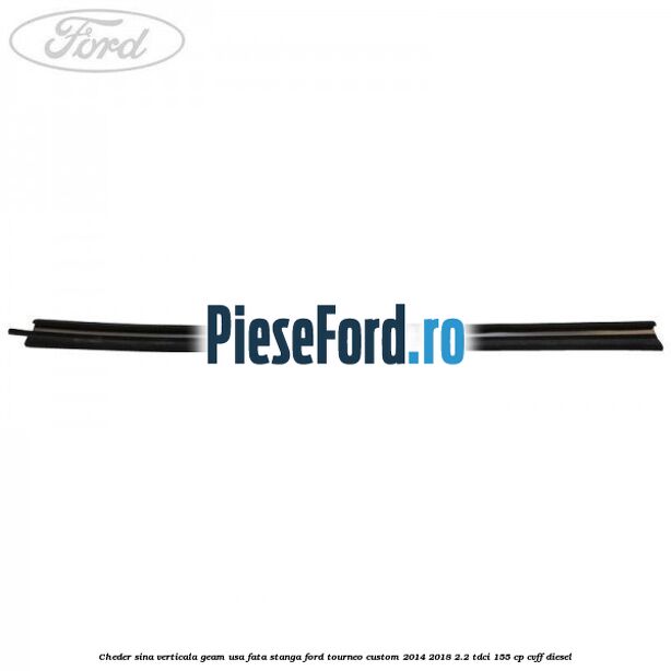 Cheder sina verticala geam usa fata stanga Ford Tourneo Custom 2014-2018 2.2 TDCi 155 cp CVFF diesel