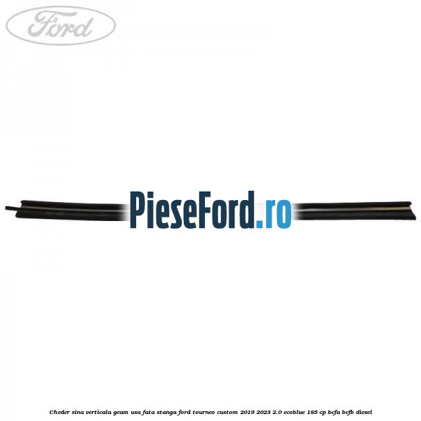 Cheder sina verticala geam usa fata stanga Ford Tourneo Custom 2019-2023 2.0 EcoBlue 185 cp BCFA, BCFB diesel