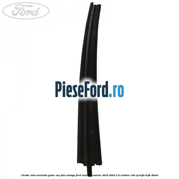 Cheder sina verticala geam usa fata stanga Ford Tourneo Custom 2019-2023 2.0 EcoBlue 185 cp BCFA, BCFB diesel