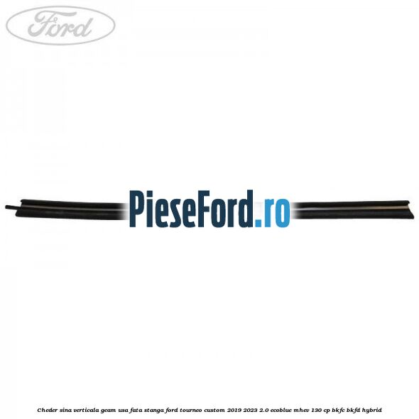 Cheder sina verticala geam usa fata stanga Ford Tourneo Custom 2019-2023 2.0 EcoBlue mHEV 130 cp BKFC, BKFD Hybrid