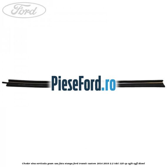 Cheder sina verticala geam usa fata stanga Ford Transit Custom 2014-2018 2.2 TDCi 125 cp Cheder sina verticala geam usa fata stanga Ford Transit Custom 2014-2018 2.2 TDCi 125 cp CYF4, CYFF diesel