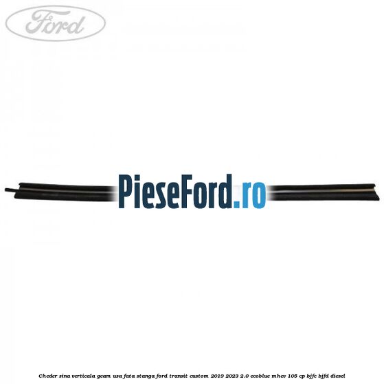 Cheder sina verticala geam usa fata stanga Ford Transit Custom 2019-2023 2.0 EcoBlue mHEV 105 cp BJFC, BJFD diesel