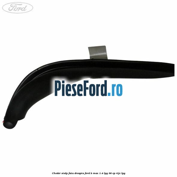 Cheder stalp fata dreapta Ford B-Max 1.4 LPG 90 cp RTJC LPG