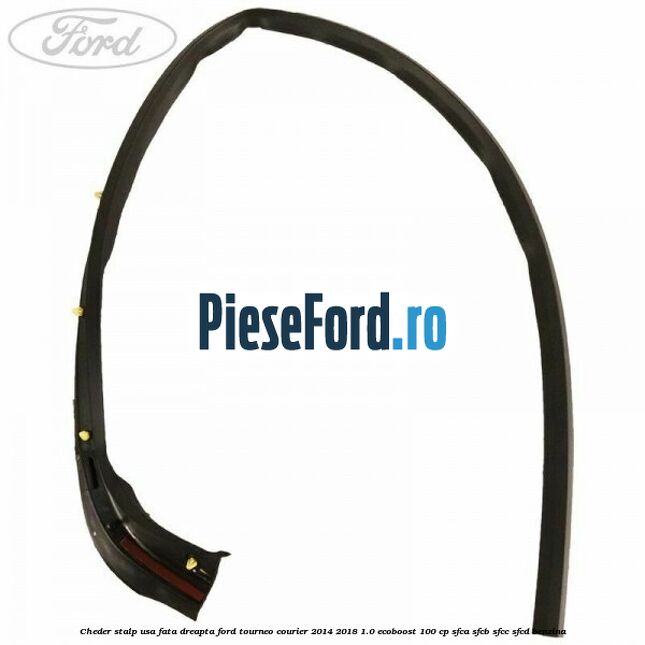 Cheder stalp usa fata dreapta Ford Tourneo Courier 2014-2018 1.0 EcoBoost 100 cp Cheder stalp usa fata dreapta Ford Tourneo Courier 2014-2018 1.0 EcoBoost 100 cp SFCA, SFCB, SFCC, SFCD benzina