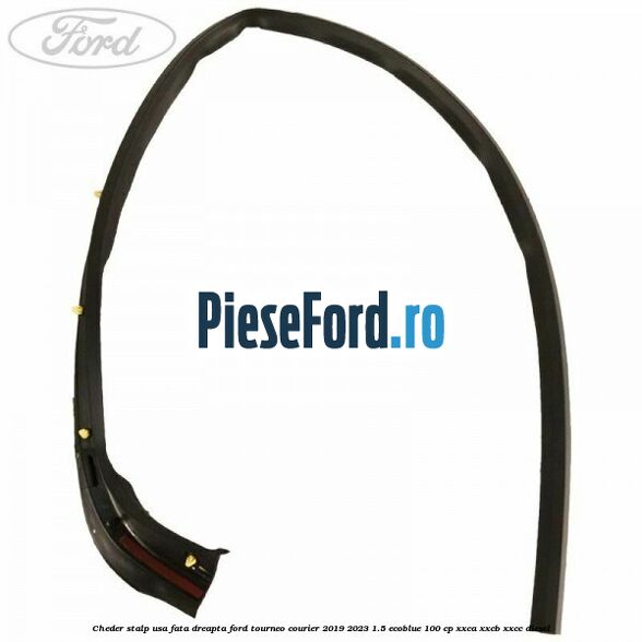 Cheder stalp usa fata dreapta Ford Tourneo Courier 2019-2023 1.5 EcoBlue 100 cp XXCA, XXCB, XXCC diesel