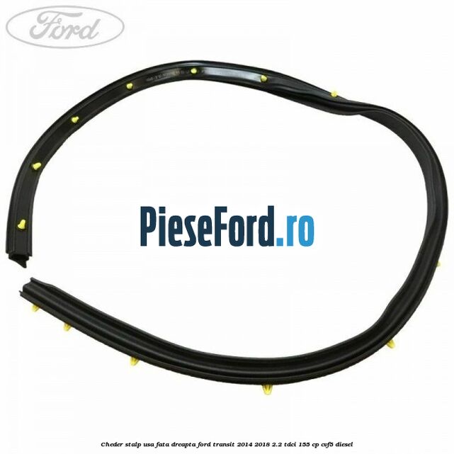 Cheder stalp usa fata dreapta Ford Transit 2014-2018 2.2 TDCi 155 cp CVF5 diesel