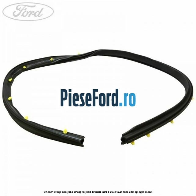 Cheder stalp usa fata dreapta Ford Transit 2014-2018 2.2 TDCi 155 cp Cheder stalp usa fata dreapta Ford Transit 2014-2018 2.2 TDCi 155 cp CVF5 diesel