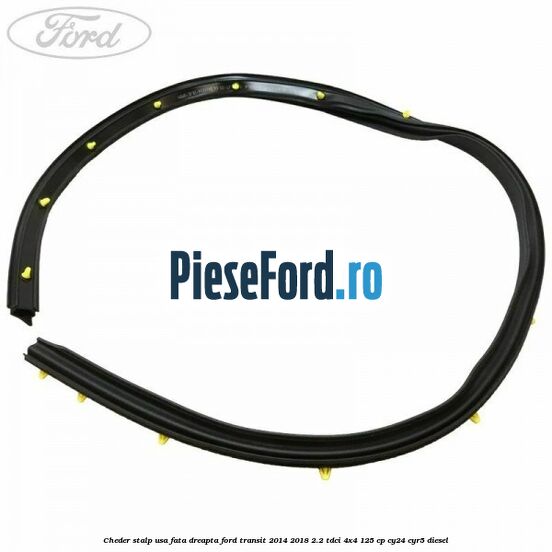 Cheder stalp usa fata dreapta Ford Transit 2014-2018 2.2 TDCi 4x4 125 cp CY24, CYR5 diesel