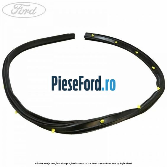 Cheder stalp usa fata dreapta Ford Transit 2019-2023 2.0 EcoBlue 185 cp BCFB diesel
