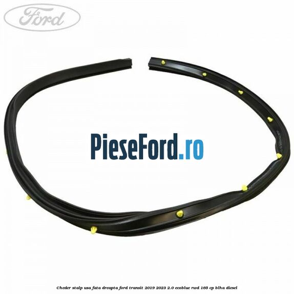 Cheder stalp usa fata dreapta Ford Transit 2019-2023 2.0 EcoBlue RWD 165 cp BLHA diesel